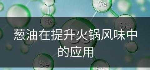 葱油在提升火锅风味中的应用